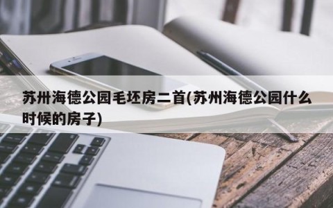 苏卅海德公园毛坯房二首(苏州海德公园什么时候的房子)